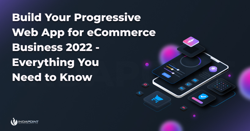 Build Your Progressive Web App for eCommerce Business 2022 Everything You Need to Know