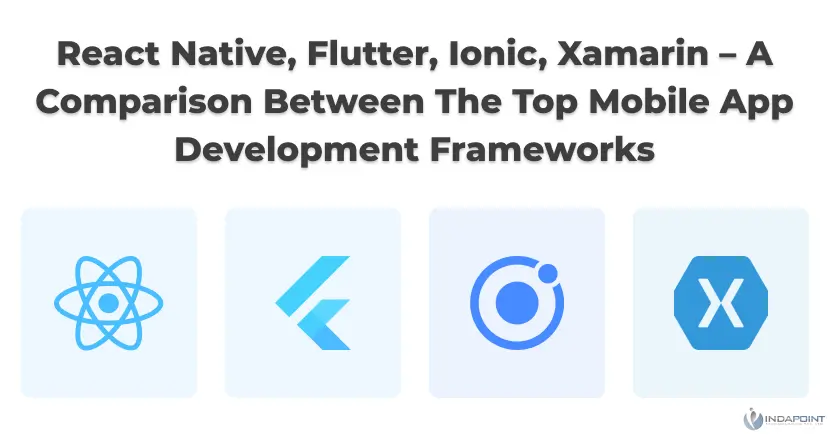 React Native Flutter Ionic Xamarin–A Comparison Between The Top Mobile App Development Frameworks